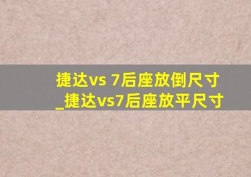 捷达vs 7后座放倒尺寸_捷达vs7后座放平尺寸